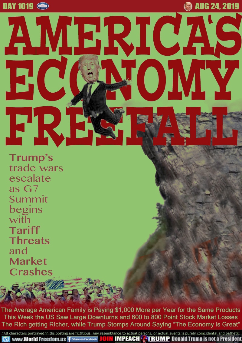 AMERICAS
ECONOMY
FREEFALL

Trump’s
trade wars
escalate
as G7
Summit
begins
with
Tariff
Threats
and
Market
Crashes

The Average American Family is Paying $1,000 More per Year for the Same Products
This Week the US Saw Large Downturns and 600 to 800 Point Stock Market Losses
The Rich getting Richer, while Trump Stomps Around Saying “The Economy is Great”