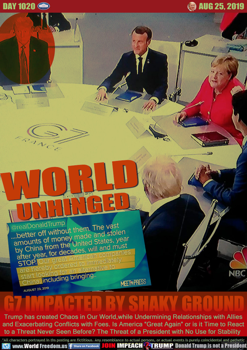WORLD
UNHINGED

TRUMP TWEET AUG 23, 2019
Just prior to G7 Conference in France

(we would be) 