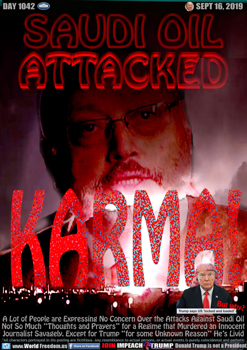 SAUDI OIL
ATTACKED
KARMA!

A Lot of People are Expressing No Concern Over the Attacks Against Saudi Oil
Not So Much “Thoughts and Prayers” for a Regime that Murdered an Innocent
Journalist Savagely, Except for Trump “for some Unknown Reason” He’s Livid

Trump dressed in Middle Eastern Keffiyeh head piece. 