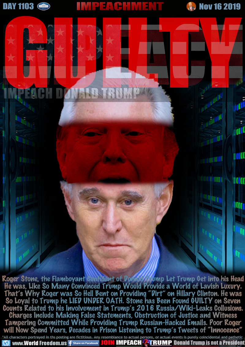 GUILTY

Roger Stone, the Flamboyant Confidant of Donald Trump Let Trump Get into his Head
He was, Like So Many Convinced Trump Would Provide a World of Lavish Luxury.
That’s Why Roger was So Hell Bent on Providing “Dirt” on Hillary Clinton. He was
So Loyal to Trump he LIED UNDER OATH. Stone has Been Found GUILTY on Seven
Counts Related to his Involvement in Trump’s 2016 Russia/Wiki-Leaks Collusions.
Charges Include Making False Statements, Obstruction of Justice and Witness
Tampering Committed While Providing Trump Russian-Hacked Emails. Poor Roger
will Now Spend Years, Decades in Prison Listening to Trump’s Tweets of “Innocence”