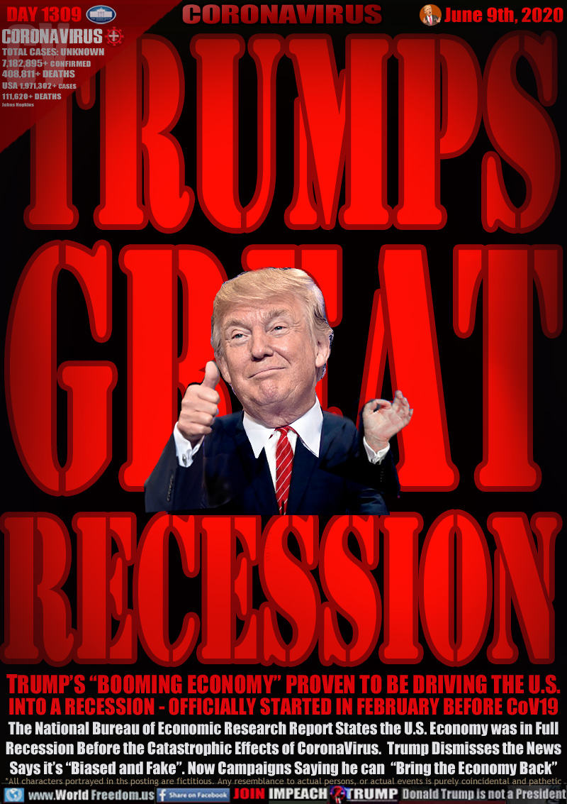 TRUMPS
GREAT
RECESSION

TRUMP’S “BOOMING ECONOMY” PROVEN TO BE DRIVING THE U.S.
INTO A RECESSION - OFFICIALLY STARTED IN FEBRUARY BEFORE CoV19
The National Bureau of Economic Research Report States the U.S. Economy was in Full
Recession Before the Catastrophic Effects of CoronaVirus.  Trump Dismisses the News
Says it’s “Biased and Fake”. Now Campaigns Saying he can  “Bring the Economy Back”