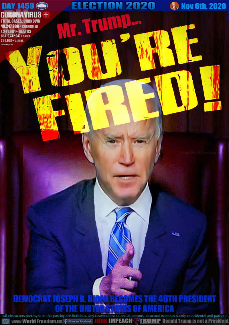 Mr. Trump… YOU'RE FIRED!

DEMOCRAT JOSEPH R. BIDEN BECOMES THE 46TH PRESIDENT
OF THE UNITED STATES OF AMERICA