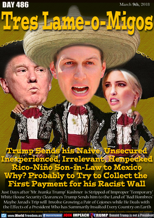 Tres Lame-a-Migos

Trump Sends his Naive, Unsecured
Inexperienced, Irrelevant, Henpecked
Rico-Niño Son-in-Law to Mexico
Why? Probably to Try to Collect the 
First Payment for his Racist Wall
