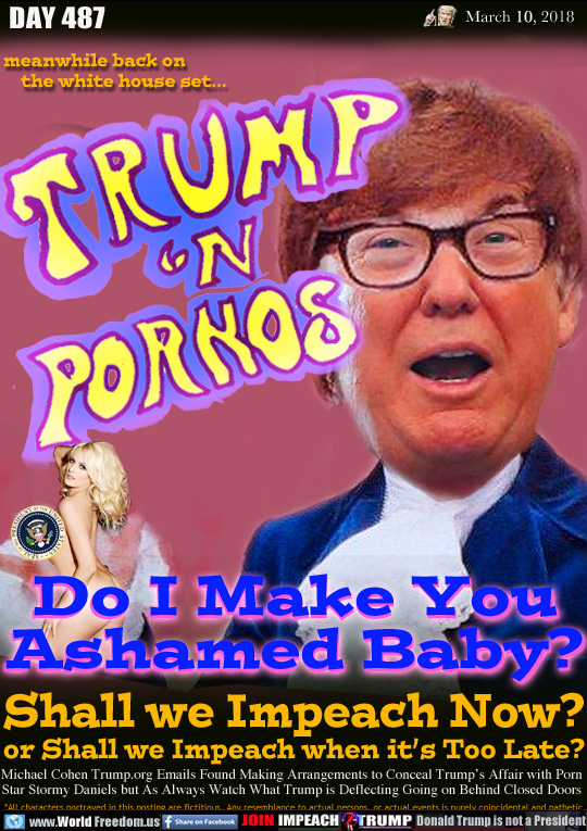 Trump 'n Pornos 

Do I Make You
Ashamed Baby?

Shall we Impeach Now?
or Shall we Impeach when it's Too Late?