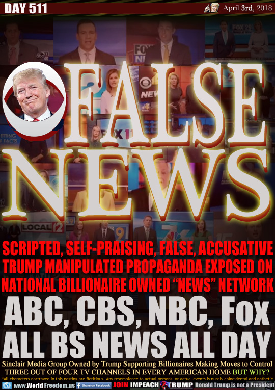 FALSE
NEWS

SCRIPTED, SELF-PRAISING, FALSE ACCUSATIVE
TRUMP MANIPULATED PROPAGANDA EXPOSED ON
NATIONAL BILLIONAIRE OWNED 'NEWS NETWORK

Sinclair Media Group Owned by Trump Supporting Billionaires Making Moves to Control
THREE OUT OF FOUR TV CHANNELS IN EVERY AMERICAN HOME BUT WHY?