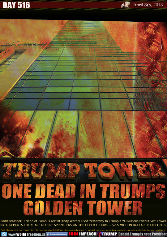 ONE DEAD IN TRUMP'S
GOLDEN TOWER

Todd Brassner, Friend of Famous Arrtist Andy Warhol Died Yesterday in Trumps Luxurious Executive Tower
NYFD REPORTS THERE ARE NO FIRE SPRINKLERS ON THE UPPER FLOORS... $2.5 MILLION DOLLAR DEATH TRAPS