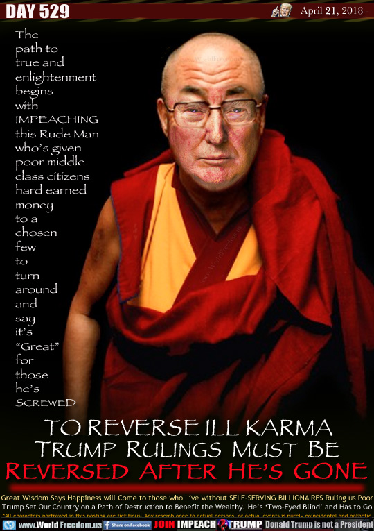 TO REVERSE ILL KARMA
TRUMP  RULINGS  MUST  BE
REVERSED  AFTER  HE'S  GONE

The path to true and enlightenment begins with IMPEACHING this Rude Man who's given poor middle class citizens hard earned money to a chosen few to turn around and  say it's  'Great for those he's SCREWED