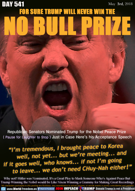 FOR SURE TRUMP WILL NEVER WIN THE
NO BULL PRIZE

Republican Senators Nominated Trump for the Nobel Peace Prize (Pause for Laughter to Stop) Just in Case Here's his Acceptance Speech

