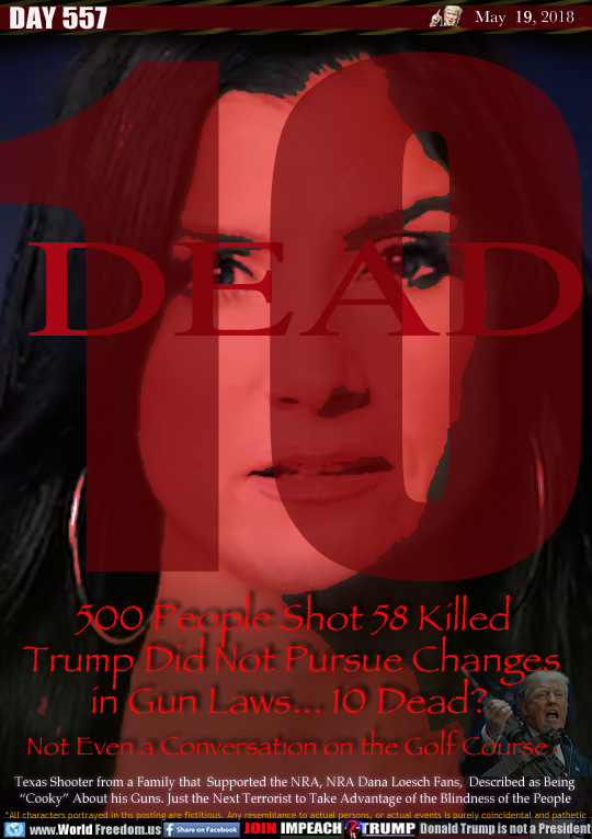 10 DEAD

500 People Shot 58 Killed
Trump Did Not Pursue Changes
in Gun Laws... 10 Dead?
Not Even a Conversation on the Golf Course

Texas Shooter from a Family that  Supported the NRA, NRA Dana Loesch Fans,  Described as Being
'Cooky About his Guns. Just the Next Terrorist to Take Advantage of the Blindness of the People