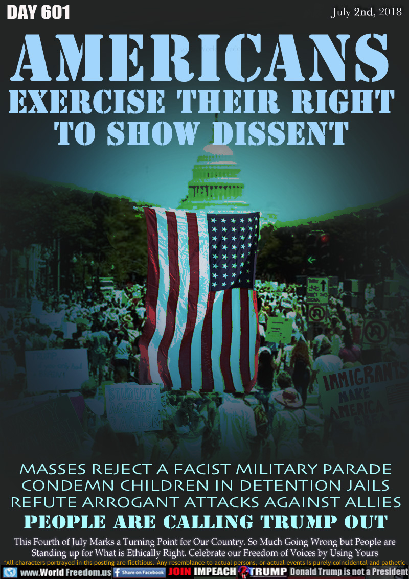 AMERICAS
EXERCISE THEIR RIGHT
TO SHOW DISSENT

MASSES REJECT A FACIST MILITARY PARADE
CONDEMN CHILDREN IN DETENTION JAILS
REFUTE ARROGANT ATTACKS AGAINST ALLIES
PEOPLE ARE CALLING TRUMP OUT

This Fourth of July Marks a Turning Point for Our Country. So Much Going Wrong but People are Standing up for What is Ethically Right. Celebrate our Freedom of Voices by Using Yours