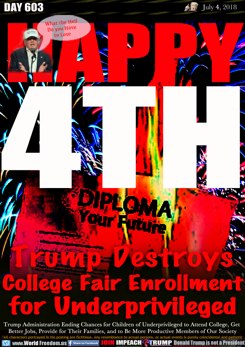 HAPPY 4TH

Trump Destroys
College Fair Enrollment
for Underprivileged

Trump Administration Ending Chances for Children of Underprivileged to Attend College, Get Better Jobs, Provide for Their Families, and to Be More Productive Members of Our Society