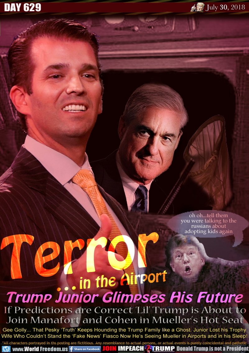 Terror in the Airport
Trump Junior Glimpses a His Future

If Predictions are Correct ‘Lil’ Trump is About to
Join Manafort and Cohen in Mueller’s Hot Seat

Trump monster: 