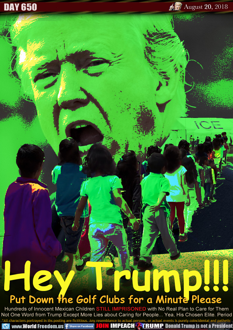 Hey Trump!
Put Down the Golf Clubs for a Minute Please

Hundreds of Innocent Mexican Children STILL IMPRISONED with No Real Plan to Care for Them
Not One Word from Trump Except More Lies about Caring for People... Yea, His Chosen Elite. Period