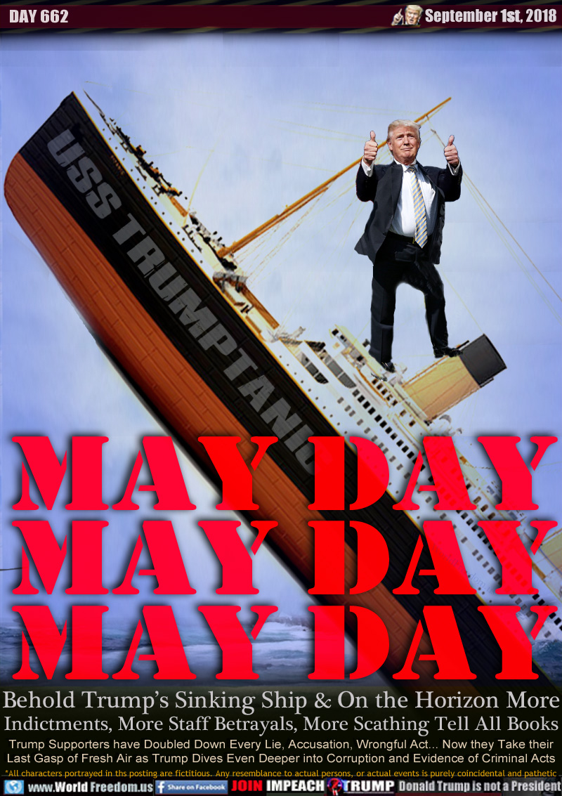 USS TRUMPTANIC

MAY DAY
MAY DAY
MAY DAY

Behold Trump’s Sinking Ship & On the Horizon More
Indictments, More Staff Betrayals, More Scathing Tell All Books

Trump Supporters have Doubled Down Every Lie, Accusation, Wrongful Act... Now they Take their
Last Gasp of Fresh Air as Trump Dives Even Deeper into Corruption and Evidence of Criminal Acts