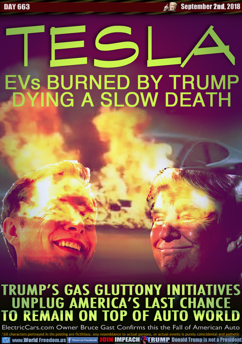 TESLA EVs BURNED BY TRUMP DYING A SLOW DEATH

TRUMP’S GAS GLUTTONY INITIATIVES
UNPLUG AMERICA’S LAST CHANCE
TO REMAIN ON TOP OF AUTO WORLD

ElectricCars.com Owner Bruce Gast Confirms this the Fall of American Auto