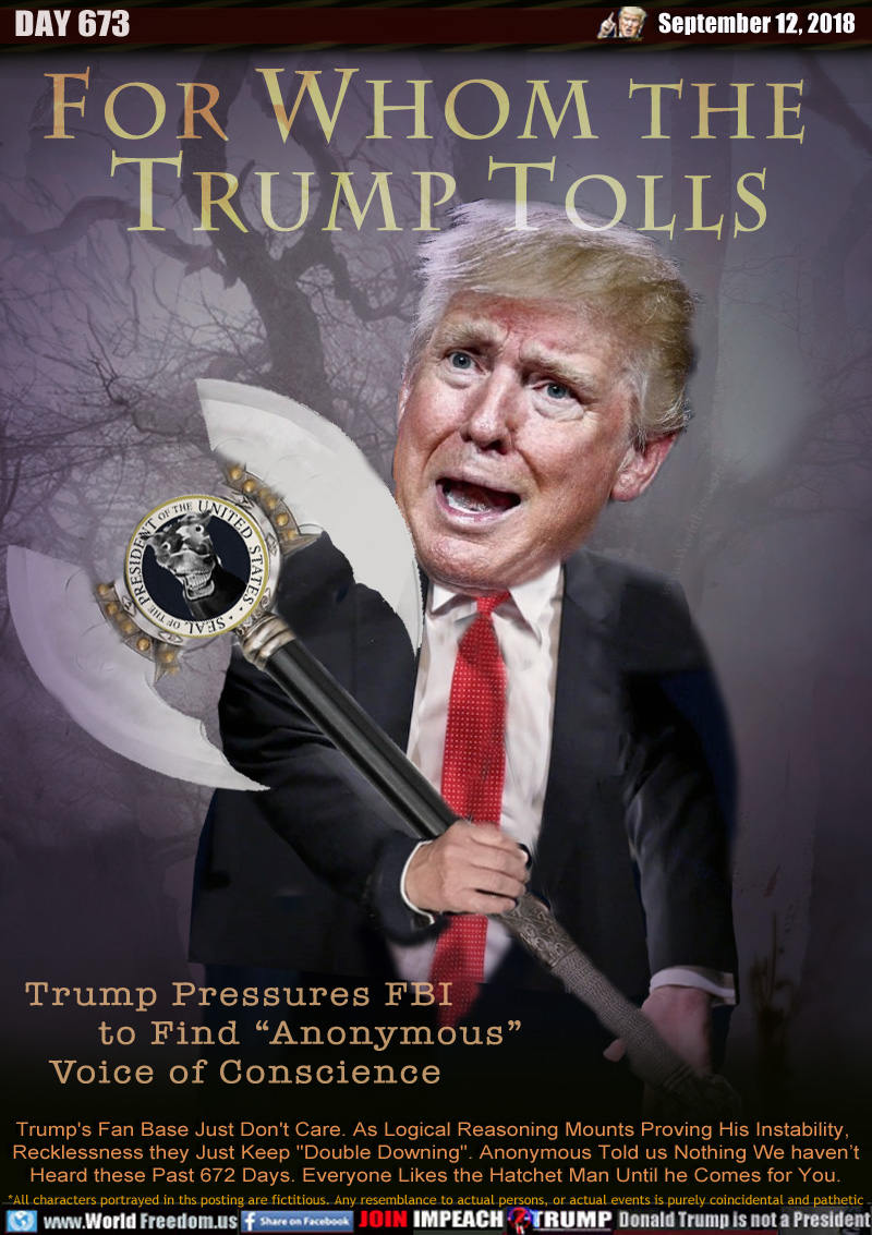 FOR WHOM THE
TRUMP TOLLS

Trump Pressures FBI 
to Find “Anonymous”
Voice of Conscience

Trump's Fan Base Just Don't Care. As Logical Reasoning Mounts Proving His Instability, Recklessness they Just Keep 