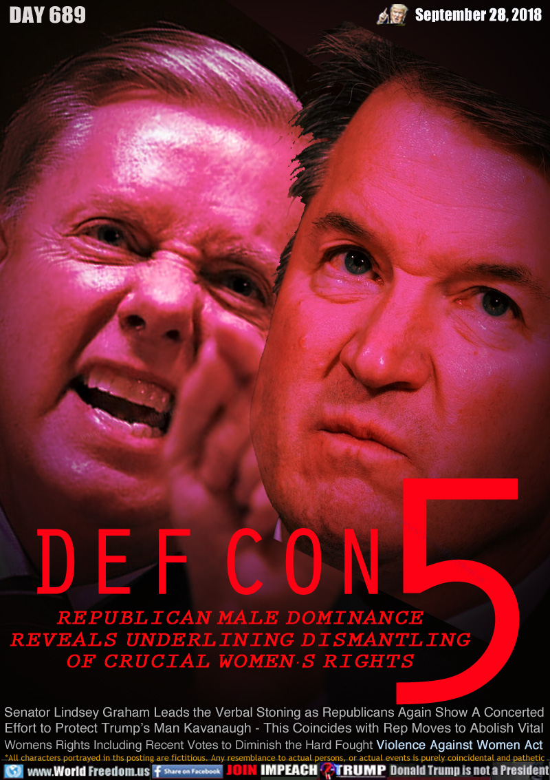 DEF CON 5

REPUBLICAN MALE DOMINANCE
REVEALS UNDERLINING DISMANTLING
REGARDING WOMEN’S RIGHTS

Senator Lindsey Graham Leads the Verbal Stoning as Republicans Again Show A Concerted Effort to Protect Trump’s Man Kavanaugh - This Coincides with Rep Moves to Abolish Vital Womens Rights Including Recent Votes to Diminish the Hard Fought Violence Against Women Act
