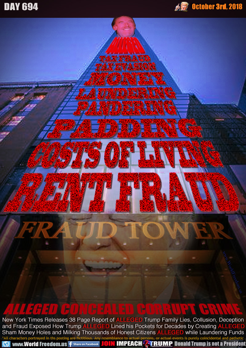 ALLEGED TAX FRAUD TAX EVASION MONEY LAUNDERING PANDERING PADDING COSTS OF LIVING RENT FRAUD

ALLEGED CONCEALED CORRUPT CRIME

New York Times Releases 38 Page Report of ALLEGED Trump Family Lies, Collusion, Deception
and Fraud Exposed How Trump ALLEGED Lined his Pockets for Decades by Creating ALLEGED 
Sham Money Holes and Milking Thousands of Honest Citizens ALLEGED while Laundering Funds