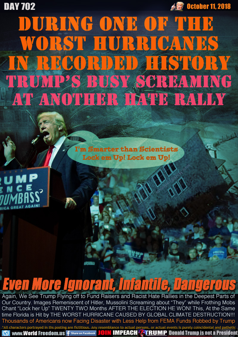DURING ONE OF THE 
WORST HURRICANES
IN RECORDED HISTORY
TRUMP’S BUSY SCREAMING
AT ANOTHER HATE RALLY

Trump 