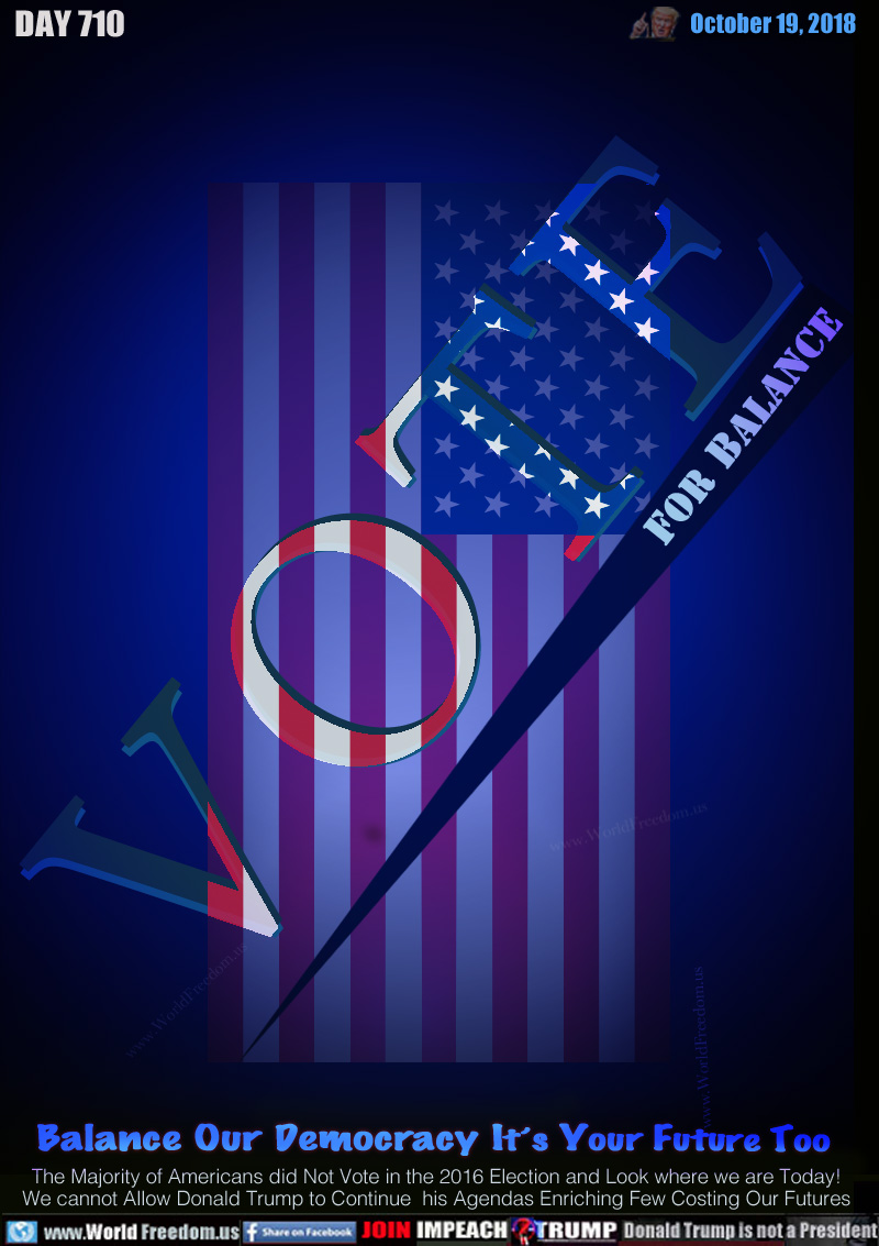 VOTE FOR  BALANCE

Balance Our Democracy It’s Your Future Too

The Majority of Americans did Not Vote in the 2016 Election and Look where we are Today! We cannot Allow Donald Trump to Continue  his Agendas Enriching Few Costing Our Futures