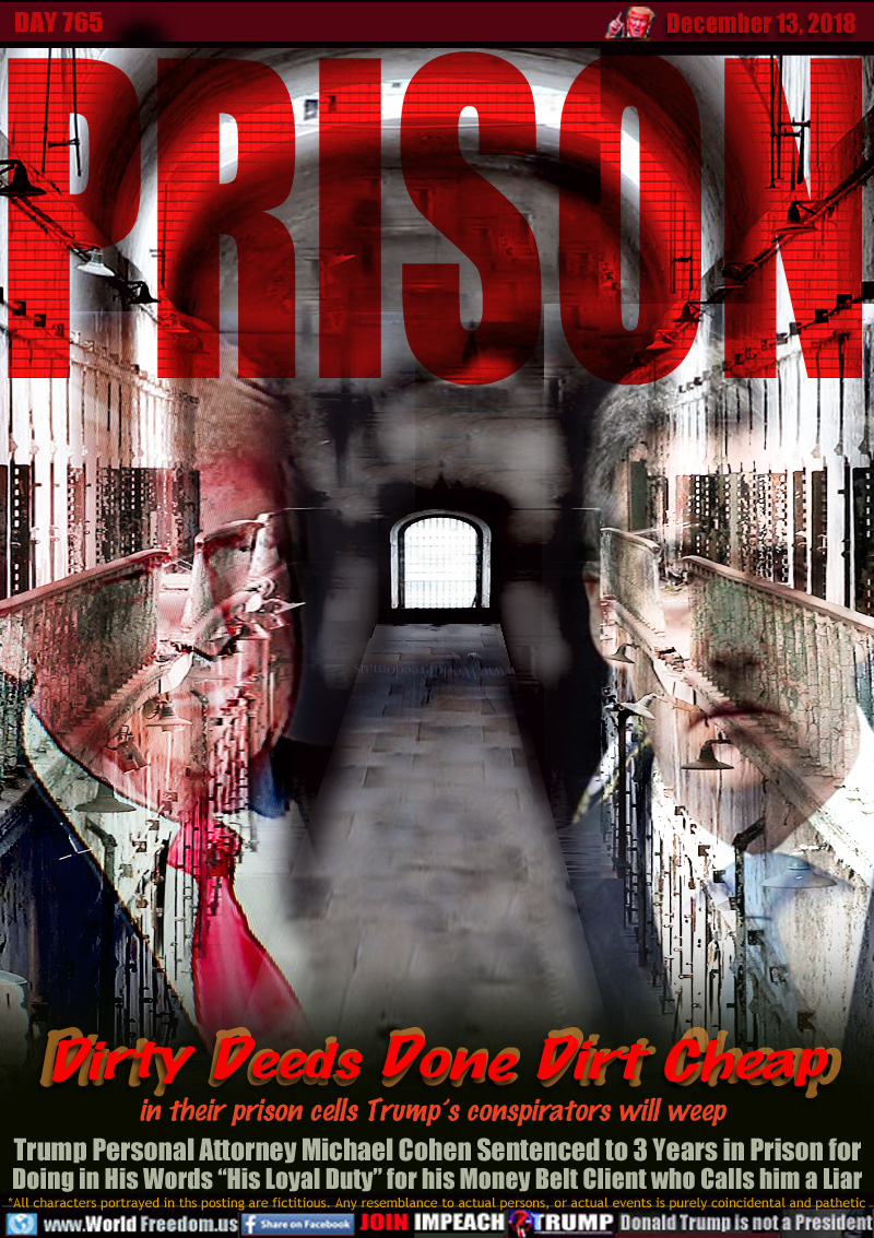 PRISON Dirty Deeds Done Dirt Cheap

in their prison cells Trump’s conspirators will weep

Trump Personal Attorney Michael Cohen Sentenced to 3 Years in Prison for Doing in His Words “His Loyal Duty” for his Money Belt Client who Calls him a Liar
