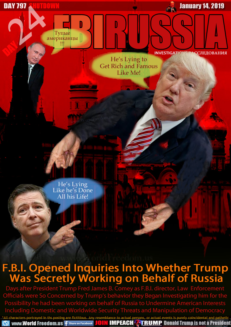 FBI RUSSIA INVESTIGATIONS ?????????????

Putin: ?????
??????????
!!!

Trump: He’s Lying to
Get Rich and Famous
Like Me!

Comey: He's Lying
Like he’s Done
All his Life!

F.B.I. Opened Inquiries Into Whether Trump 
Was Secretly Working on Behalf of Russia

Days after President Trump Fred James B. Comey as F.B.I. director, Law  Enforcement Officials were So Concerned by Trump’s behavior they Began Investigating him for the Possibility he had been working on behalf of Russia to Undermine American Interests Including Domestic and Worldwide Security Threats and Manipulation of Democracy