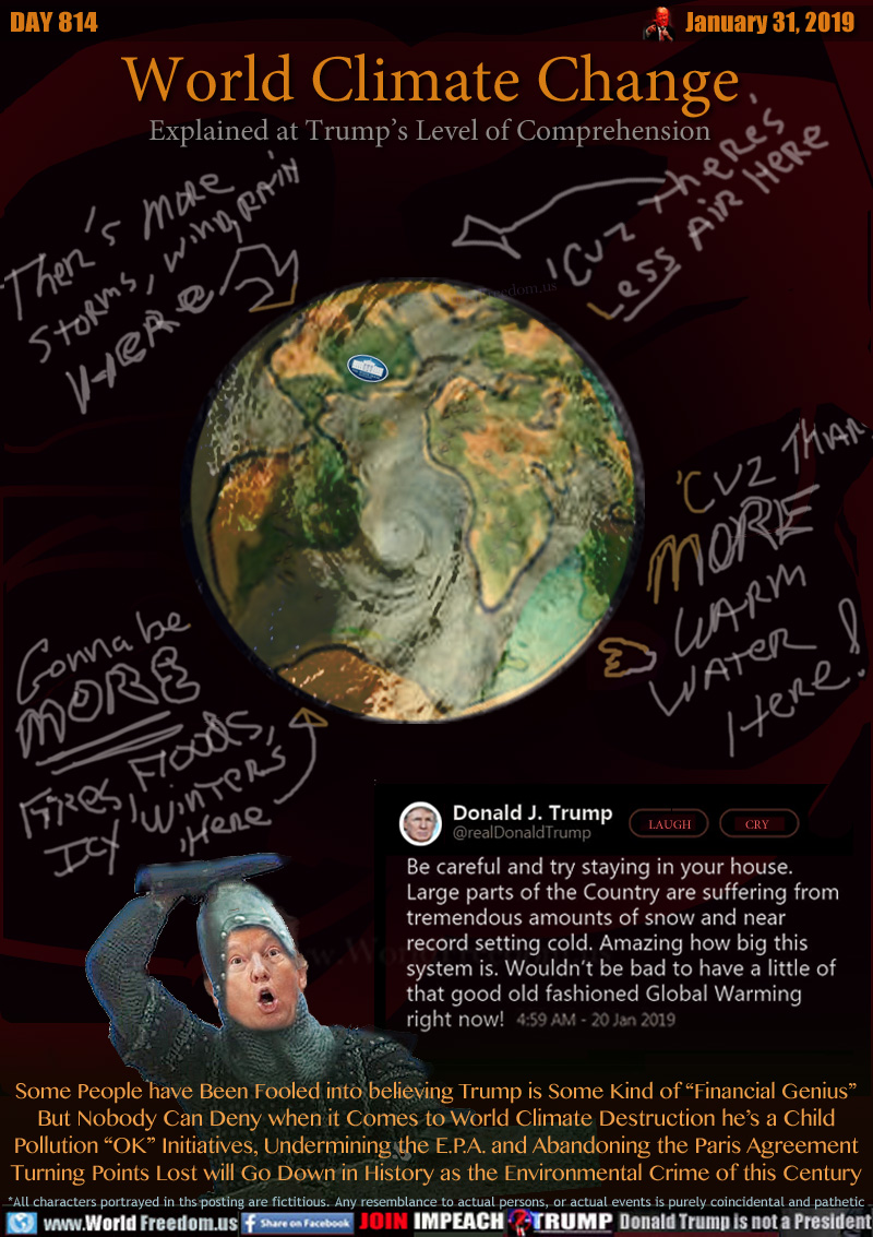 World Climate Change
Explained at Trump’s Level of Comprehension

CARTOON EARTH:

Thers more storms, wind, rain here
cuz there's less air here
Gonna be more fires, floods, icy winters HERE!
cuz thar more warm water here!

TRUMP TWEET JAN 20, 2019:
