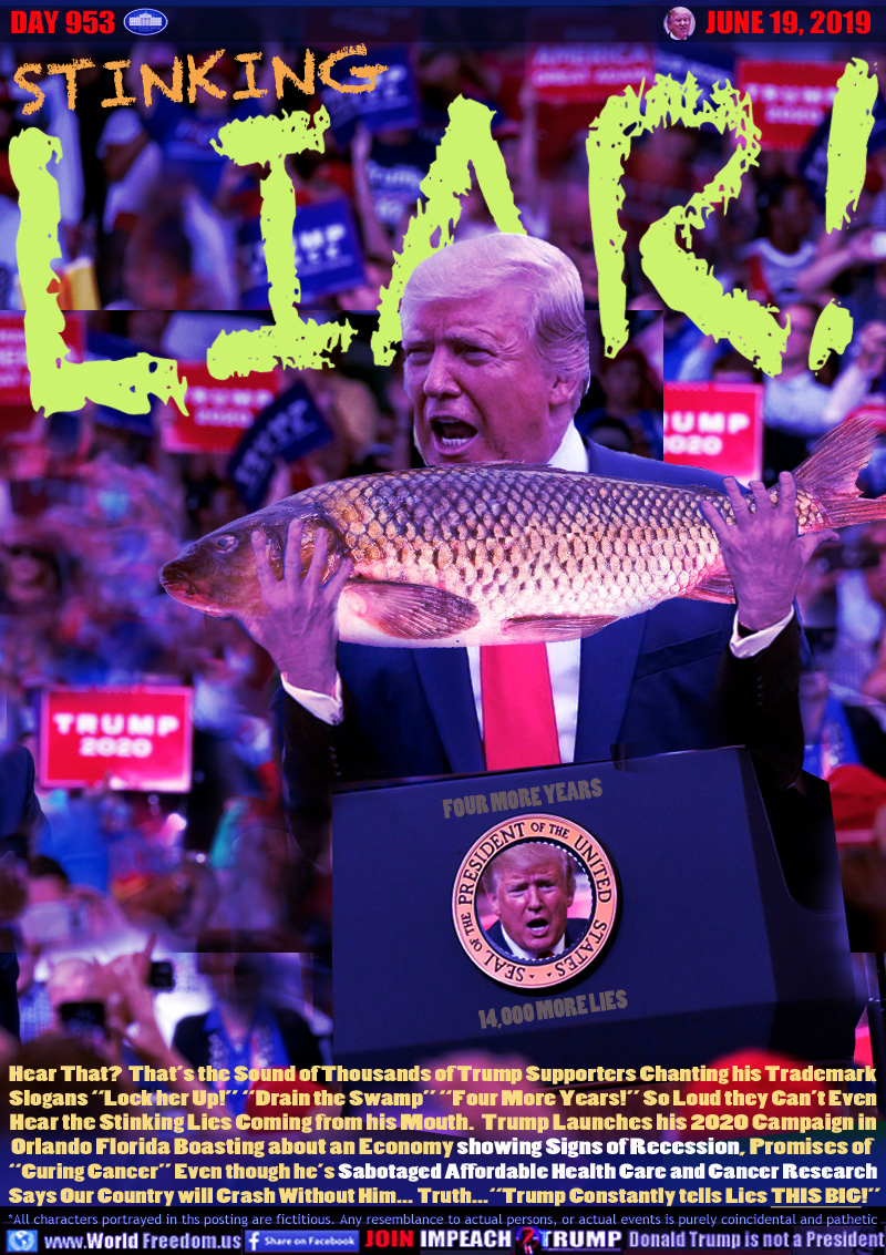 STINKING LIAR!

Hear That?  That’s the Sound of Thousands of Trump Supporters Chanting his Trademark
Slogans “Lock her Up!” “Drain the Swamp” “Four More Years!” So Loud they Can’t Even
Hear the Stinking Lies Coming from his Mouth.  Trump Launches his 2020 Campaign in
Orlando Florida Boasting about an Economy showing Signs of Recession, Promises of 
“Curing Cancer” Even though he’s Sabotaged Affordable Health Care and Cancer Research
 Says Our Country will Crash Without Him... Truth...“Trump Constantly tells Lies THIS BIG!”