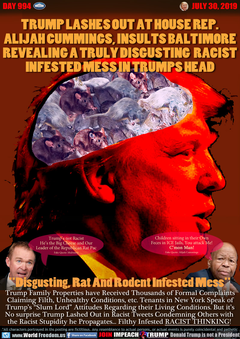 TRUMP LASHES OUT AT HOUSE REP.
ALIJAH CUMMINGS, INSULTS BALTIMORE
REVEALING A TRULY DISGUSTING  RACIST
INFESTED MESS IN TRUMPS HEAD


